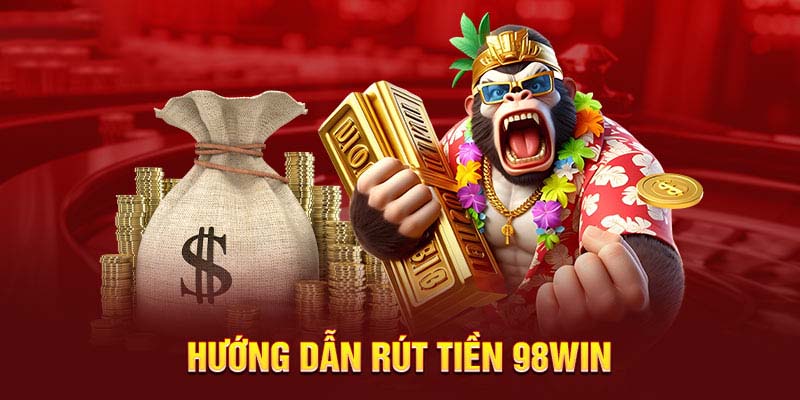 Rút Tiền 98WIN - Cách Thức Thanh Toán Nhanh Và An Toàn